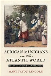 Book cover of African Musicians in the Atlantic World by Mary Caton Lingold