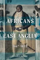 Book cover of Africans in East Anglia, 1467-1833 by Richard C. Maguire