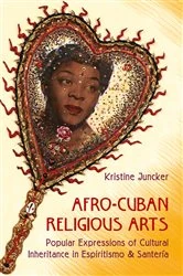Book cover of Afro-Cuban Religious Arts by Kristine Juncker
