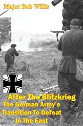 Book cover of After The Blitzkrieg: The German Army’s Transition To Defeat In The East by Major Bob E. Willis Jr.