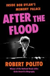 Book cover of After the Flood: Inside Bob Dylan's Memory Palace by Robert Polito
