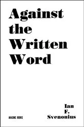 Book cover of Against the Written Word: Toward a Universal Illiteracy by Ian F. Svenonius