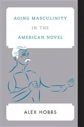 Book cover of Aging Masculinity in the American Novel by Alex Hobbs