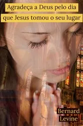 Book cover of Agradeça a Deus pelo dia que Jesus tomou o seu lugar by Bernard Levine