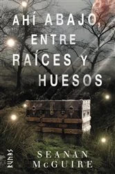 Book cover of Ahí abajo, entre raíces y huesos by Seanan McGuire