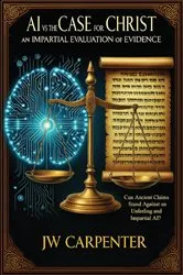 Book cover of AI vs The Case for Christ an impartial evaluation of evidence by JW Carpenter