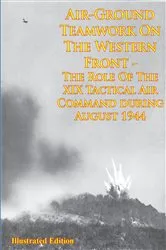 Book cover of Air-Ground Teamwork On The Western Front - The Role Of The XIX Tactical Air Command During August 1944 by Unknown