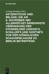 Book cover of Aktenstücke und Beläge, die am 6. November 1861 allerhöchst genehmigte Vereinigung der Standbilder Lessing's, Schiller's und Goethe's vor dem Königlichen Schauspielhause zu Berlin betreffend (2nd ed.) by Lessing-Komitee