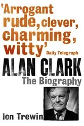 Book cover of Alan Clark: The Biography by Ion Trewin