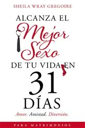 Book cover of Alcanza el mejor sexo de tu vida en 31 días by Sheila Wray Gregoire