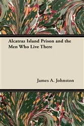 Book cover of Alcatraz Island Prison and the Men Who Live There by James A. Johnston