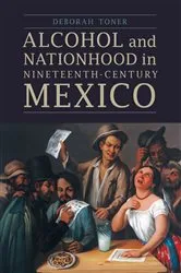 Book cover of Alcohol and Nationhood in Nineteenth-Century Mexico by Deborah Toner