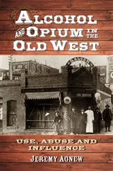 Book cover of Alcohol and Opium in the Old West by Jeremy Agnew