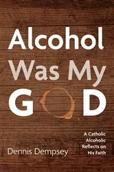 Book cover of Alcohol Was My God by Dennis Dempsey