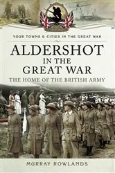 Book cover of Aldershot in the Great War by Murray Rowlands