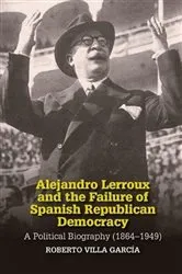 Book cover of Alejandro Lerroux and the Failure of Spanish Republican Democracy by Roberto Villa Garcia