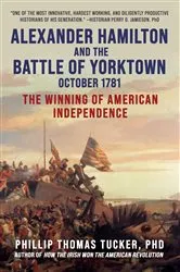 Book cover of Alexander Hamilton and the Battle of Yorktown, October 1781 by Phillip Thomas Tucker