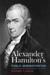 Book cover of Alexander Hamilton's Public Administration by Richard T. Green