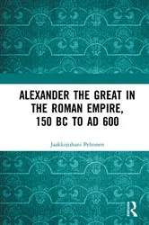 Book cover of Alexander the Great in the Roman Empire, 150 BC to AD 600 by Jaakkojuhani Peltonen