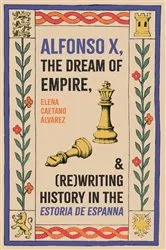 Book cover of Alfonso X, the Dream of Empire, and (Re)Writing History in the Estoria de Espanna by Elena Caetano Álvarez