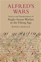 Book cover of Alfred's Wars: Sources and Interpretations of Anglo-Saxon Warfare in the Viking Age by Ryan Lavelle