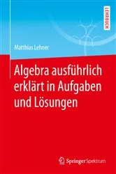 Book cover of Algebra ausführlich erklärt in Aufgaben und Lösungen by Matthias Lehner