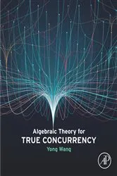 Book cover of Algebraic Theory for True Concurrency by Yong Wang Ph.D.