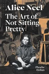 Book cover of Alice Neel: The Art of Not Sitting Pretty by Phoebe Hoban
