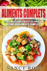 Book cover of Aliments complets: Les 65 meilleures recettes pour un régime aux aliments complets by Nancy Ross