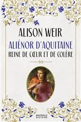 Book cover of Aliénor d'Aquitaine : Reine de coeur et de colère by Alison Weir