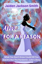 Book cover of ALIVE FOR A REASON...: What You Don't Know Could Kill You and it's not the Pandemic by Jaiden  Jackson Smith
