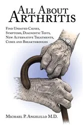 Book cover of All About Arthritis- Find Updated Causes, Symptoms, Diagnostic Tests, New Alternative Treatments, Cures and Breakthroughs by Michael P. Angelillo M.D.