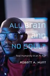 Book cover of All Brain and No Soul? by Robert A. Hunt