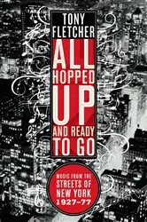 Book cover of All Hopped Up and Ready to Go: Music from the Streets of New York 1927-77 by Tony Fletcher