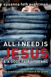 Book cover of All I Need Is Jesus and a Good Pair of Jeans by Susanna Foth Aughtmon