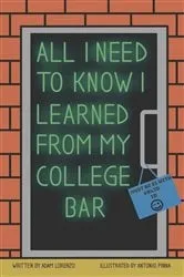 Book cover of All I Need To Know I Learned From My College Bar by Adam Lorenzo
