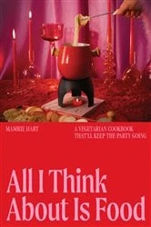 Book cover of All I Think About Is Food: A Vegetarian Cookbook That'll Keep the Party Going by Mamrie Hart