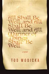 Book cover of All Shall Be Well; And All Shall Be Well; And All Manner of Things Shall Be Well by Tod Wodicka