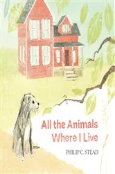 Book cover of All the Animals Where I Live by Philip C. Stead