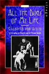 Book cover of All The Dogs Of My Life by Elizabeth von Arnim