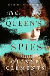 Book cover of All the Queen's Spies by Oliver Clements
