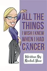 Book cover of All The Things I Wish I Knew When I Had Cancer by Rachel Shur