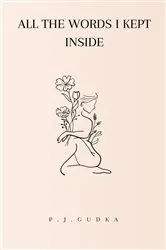 Book cover of All the Words I Kept Inside by P.J. Gudka
