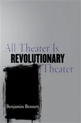 Book cover of All Theater Is Revolutionary Theater by Benjamin Bennett