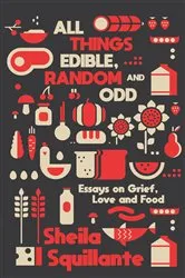 Book cover of All Things Edible, Random & Odd: Essays on Grief, Love & Food by Sheila Squillante