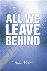 Book cover of All We Leave Behind by David Baird