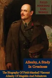 Book cover of Allenby, A Study In Greatness: The Biography Of Field-Marshall Viscount Allenby Of Megiddo And Felixstowe by Unknown