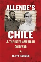 Book cover of Allende’s Chile and the Inter-American Cold War by Tanya Harmer