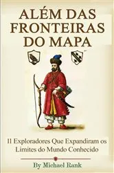 Book cover of Além das Fronteiras do Mapa: 11 Exploradores Que Expandiram os Limites do Mundo Conhecido by Michael Rank