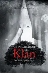 Book cover of Alone Against the Klan; One Man's Fight for Justice by Steven H. Stokes MD